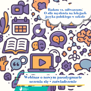 Webinar „Badam vs. odtwarzam. O sile myślenia na lekcjach języka polskiego w szkole podstawowej i w szkole ponadpodstawowej” + zaświadczenie